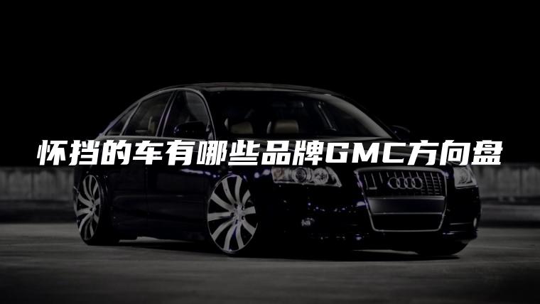 怀挡的车有哪些品牌GMC方向盘