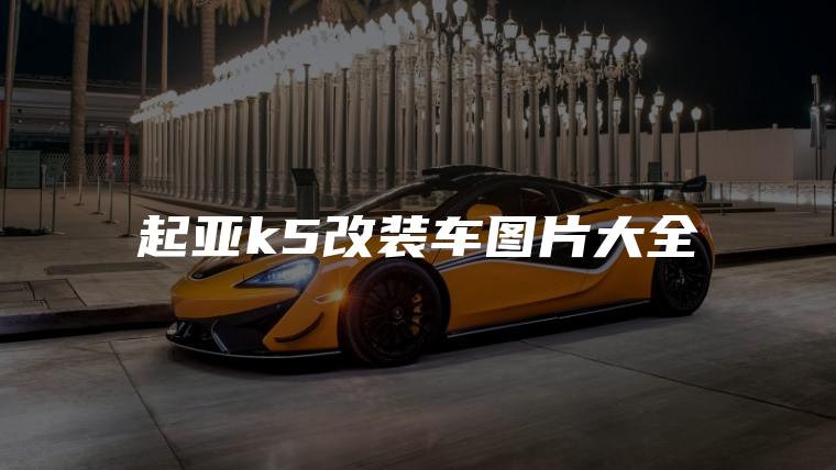 起亚k5改装车图片大全