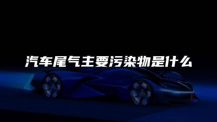 汽车尾气主要污染物是什么