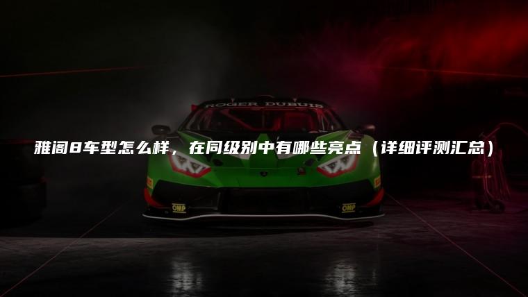 雅阁8车型怎么样，在同级别中有哪些亮点（详细评测汇总）