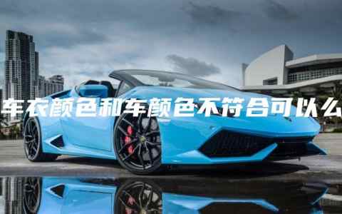 车衣颜色和车颜色不符合可以么