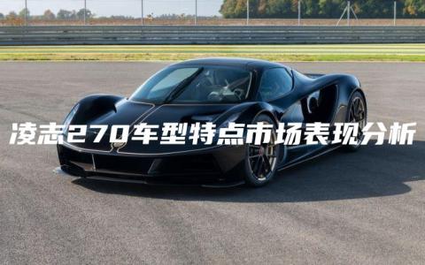 凌志270车型特点市场表现分析
