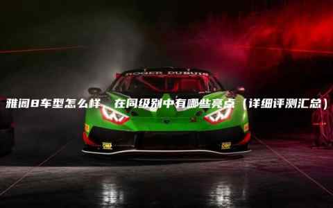 雅阁8车型怎么样，在同级别中有哪些亮点（详细评测汇总）