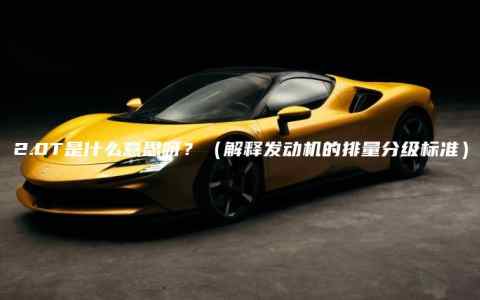 2.0T是什么意思呀？（解释发动机的排量分级标准）