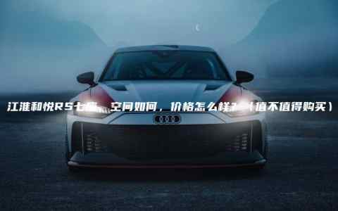 江淮和悦RS七座，空间如何，价格怎么样？（值不值得购买）