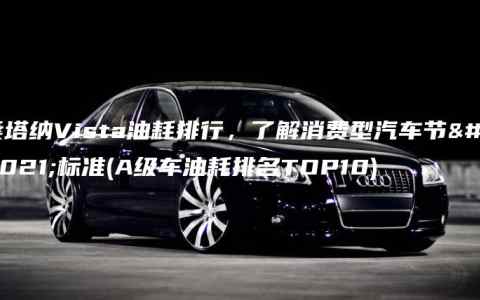 桑塔纳Vista油耗排行，了解消费型汽车节能标准(A级车油耗排名TOP10)