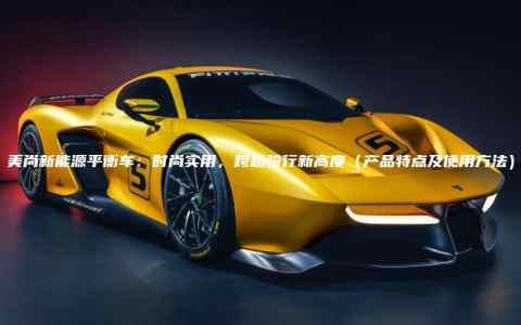 美尚新能源平衡车：时尚实用，跨越骑行新高度（产品特点及使用方法）