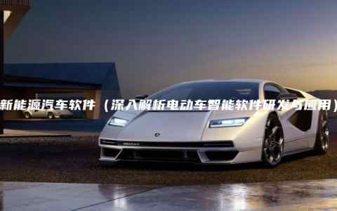 新能源汽车软件（深入解析电动车智能软件研发与应用）