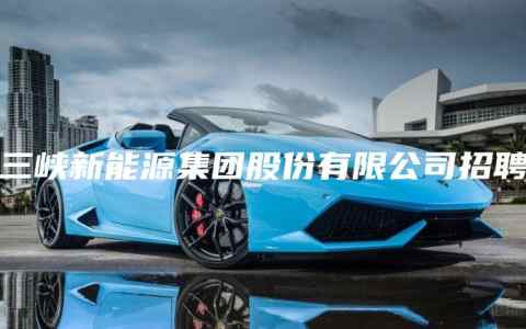 三峡新能源集团股份有限公司招聘