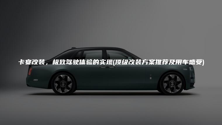 卡宴改装，极致驾驶体验的实现(顶级改装方案推荐及用车感受)