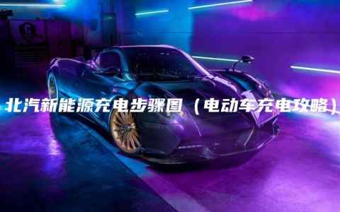 北汽新能源充电步骤图（电动车充电攻略）