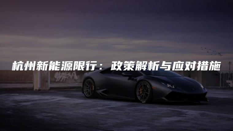 杭州新能源限行：政策解析与应对措施