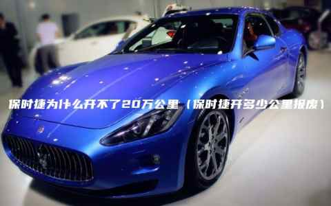 保时捷为什么开不了20万公里（保时捷开多少公里报废）