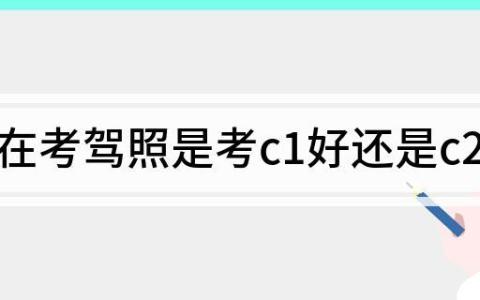 女孩考c1好还是考c2好呢（c2变c1要全部重新考吗）